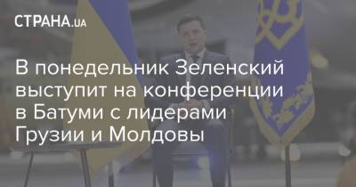 В понедельник Зеленский выступит на конференции в Батуми с лидерами Грузии и Молдовы