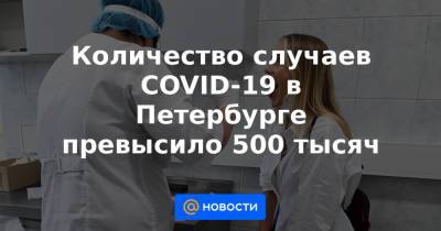 Количество случаев COVID-19 в Петербурге превысило 500 тысяч