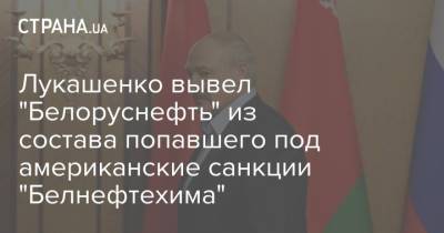 Лукашенко вывел "Белоруснефть" из состава попавшего под американские санкции "Белнефтехима"