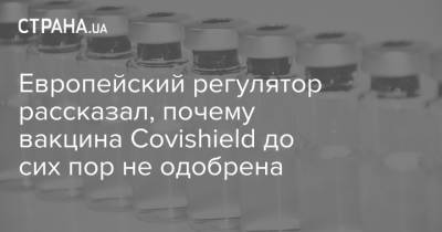 Европейский регулятор рассказал, почему вакцина Covishield до сих пор не одобрена