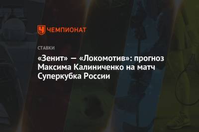 «Зенит» — «Локомотив»: прогноз Максима Калиниченко на матч Суперкубка России