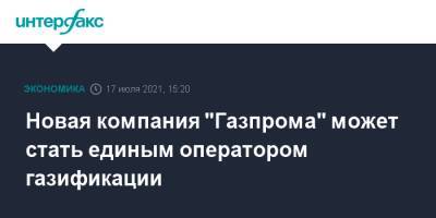 Сергей Густов - Новая компания "Газпрома" может стать единым оператором газификации - interfax.ru - Москва