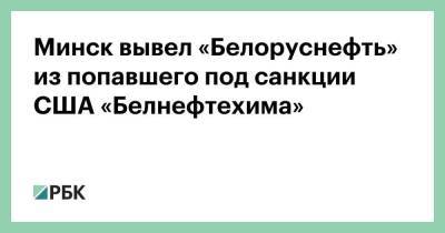 Минск вывел «Белоруснефть» из попавшего под санкции США «Белнефтехима»