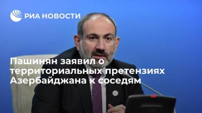 Ио премьера Армении Никол Пашинян: Азербайджан имеет территориальные претензии к большинству соседей