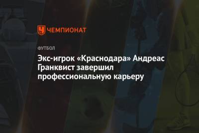 Экс-игрок «Краснодара» Андреас Гранквист завершил профессиональную карьеру