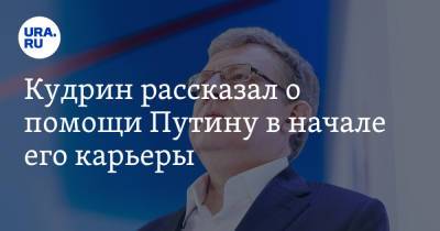 Кудрин рассказал о помощи Путину в начале его карьеры