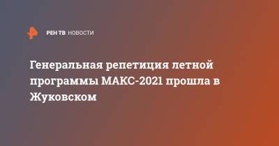 Генеральная репетиция летной программы МАКС-2021 прошла в Жуковском