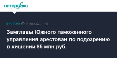 Замглавы Южного таможенного управления арестован по подозрению в хищении 85 млн руб.