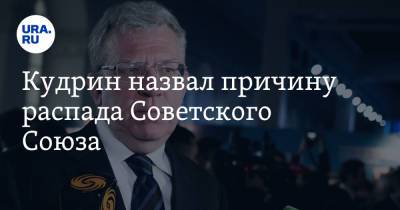 Кудрин назвал причину распада Советского Союза