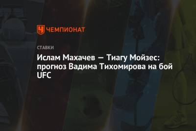Ислам Махачев — Тиагу Мойзес: прогноз Вадима Тихомирова на бой UFC