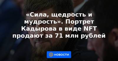 «Сила, щедрость и мудрость». Портрет Кадырова в виде NFT продают за 71 млн рублей