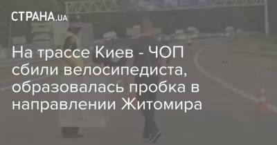 На трассе Киев - ЧОП сбили велосипедиста, образовалась пробка в направлении Житомира