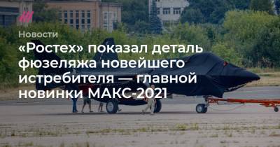 «Ростех» показал деталь фюзеляжа новейшего истребителя — главной новинки МАКС-2021