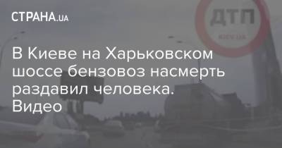 В Киеве на Харьковском шоссе бензовоз насмерть раздавил человека. Видео