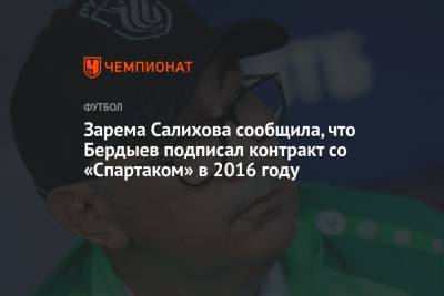 Зарема Салихова сообщила, что Бердыев подписал контракт со «Спартаком» в 2016 году