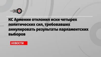 КС Армении отклонил иски четырех политических сил, требовавших аннулировать результаты парламентских выборов