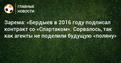 Зарема: «Бердыев в 2016 году подписал контракт со «Спартаком». Сорвалось, так как агенты не поделили будущую «поляну»
