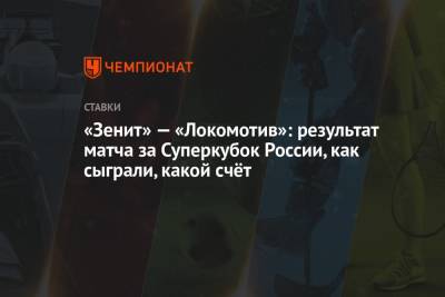 «Зенит» — «Локомотив»: результат матча за Суперкубок России, как сыграли, какой счёт