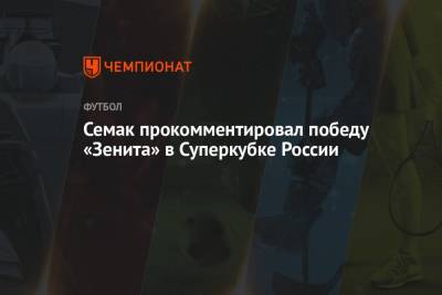 Семак прокомментировал победу «Зенита» в Суперкубке России