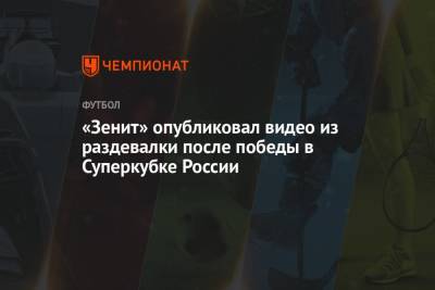 «Зенит» опубликовал видео из раздевалки после победы в Суперкубке России