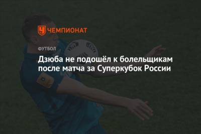 Дзюба не подошёл к болельщикам после матча за Суперкубок России