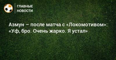 Азмун – после матча с «Локомотивом»: «Уф, бро. Очень жарко. Я устал»