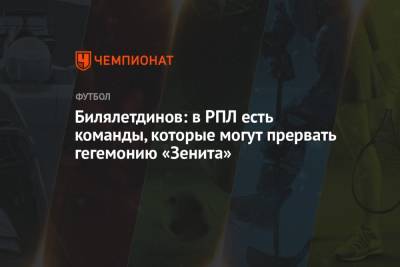 Билялетдинов: в РПЛ есть команды, которые могут прервать гегемонию «Зенита»