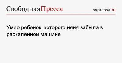 Умер ребенок, которого няня забыла в раскаленной машине