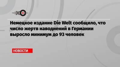 Немецкое издание Die Welt сообщило, что число жертв наводнений в Германии выросло минимум до 93 человек