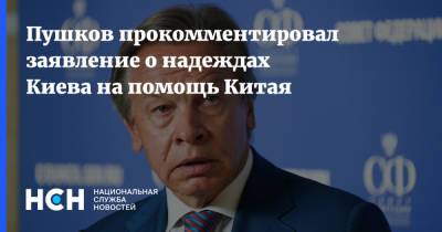 Пушков прокомментировал заявление о надеждах Киева на помощь Китая
