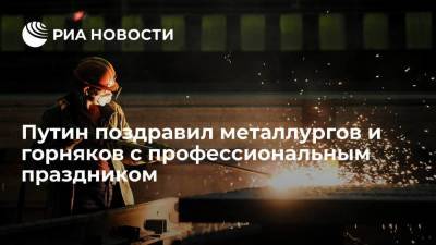 Президент России Владимир Путин поздравил металлургов и горняков с профессиональным праздником