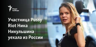 Участница Pussy Riot Ника Никульшина уехала из России