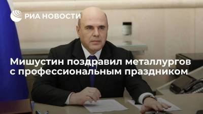 Премьер-министр России Мишустин поздравил металлургов с профессиональным праздником
