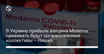 В Украину прибыла вакцина Moderna: прививать будут организованные коллективы – Ляшко