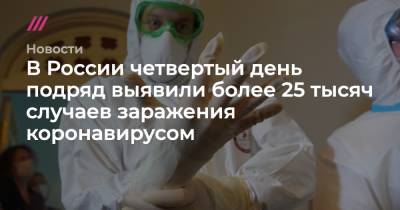 В России четвертый день подряд выявили более 25 тысяч случаев заражения коронавирусом