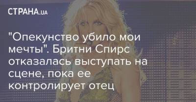 "Опекунство убило мои мечты". Бритни Спирс отказалась выступать на сцене, пока ее контролирует отец