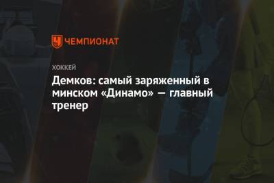 Демков: самый заряженный в минском «Динамо» — главный тренер