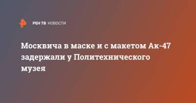 Москвича в маске и с макетом Ак-47 задержали у Политехнического музея