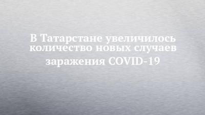 В Татарстане увеличилось количество новых случаев заражения COVID-19