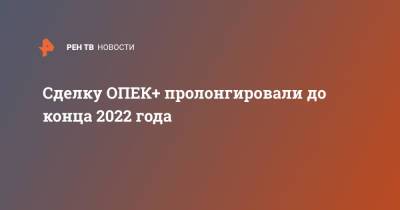 Сделку ОПЕК+ пролонгировали до конца 2022 года