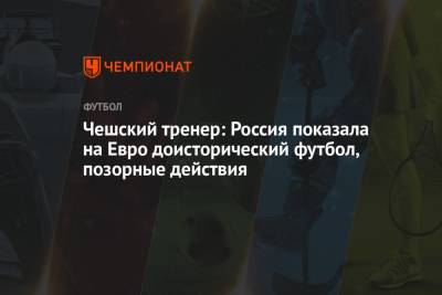 Чешский тренер: Россия показала на Евро доисторический футбол, позорные действия
