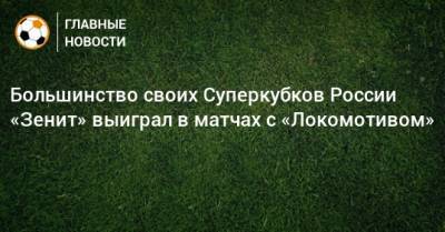 Большинство своих Суперкубков России «Зенит» выиграл в матчах с «Локомотивом»