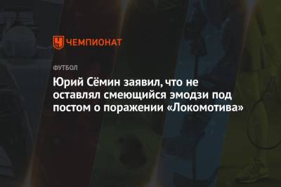 Юрий Сёмин заявил, что не оставлял смеющийся эмодзи под постом о поражении «Локомотива»