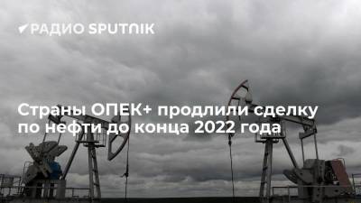 Страны ОПЕК+ продлили сделку по нефти до конца 2022 года