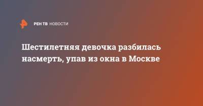 Шестилетняя девочка разбилась насмерть, упав из окна в Москве - ren.tv - Москва