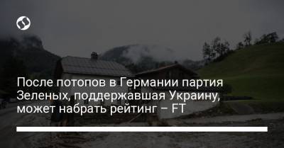 После потопов в Германии партия Зеленых, поддержавшая Украину, может набрать рейтинг – FT