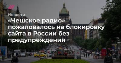 «Чешское радио» пожаловалось на блокировку сайта в России без предупреждения