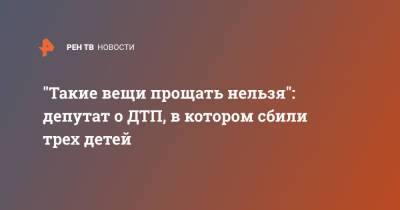 Вера Ганзя - "Такие вещи прощать нельзя": депутат о ДТП, в котором сбили трех детей - ren.tv - Москва