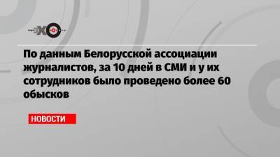По данным Белорусской ассоциации журналистов, за 10 дней в СМИ и у их сотрудников было проведено более 60 обысков