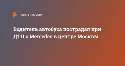 Водитель автобуса пострадал при ДТП с Mercedes в центре Москвы
